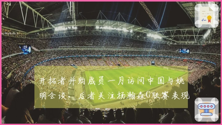 开拓者并购成员一月访问中国与姚明会谈，后者关注杨瀚森G联赛表现