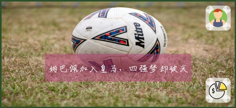 姆巴佩加入皇马，四强梦却破灭