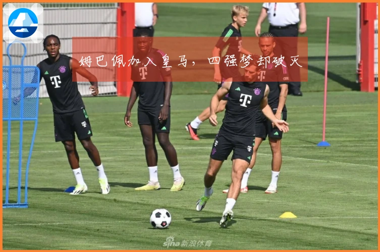 姆巴佩加入皇马，四强梦却破灭