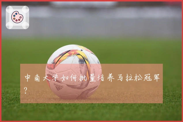 中南大学如何批量培养马拉松冠军？