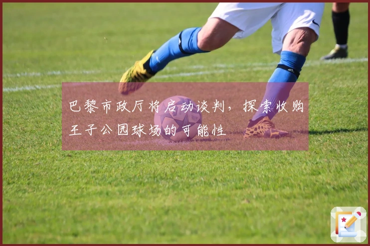 巴黎市政厅将启动谈判，探索收购王子公园球场的可能性