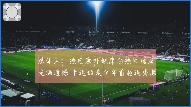 媒体人：热巴意外缺席令热火结局充满遗憾 幸运的是今年首轮选秀顺位理想