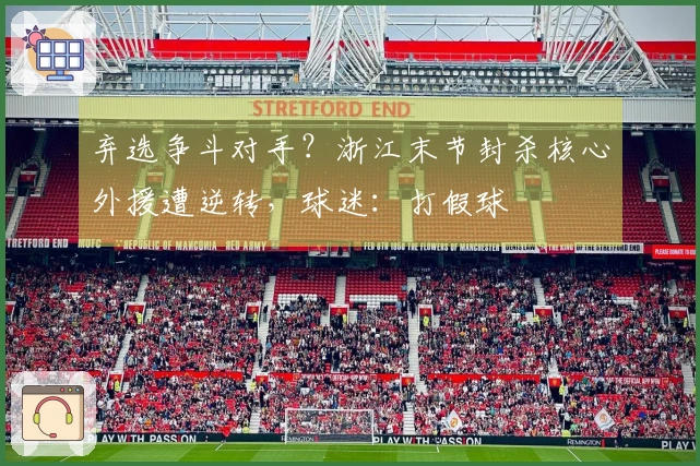 弃选争斗对手？浙江末节封杀核心外援遭逆转，球迷：打假球