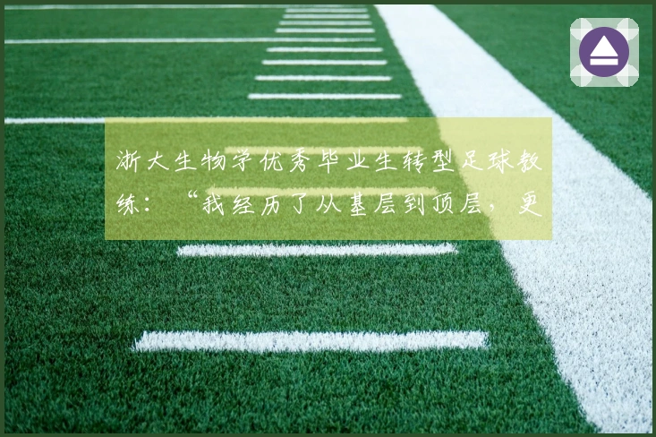 浙大生物学优秀毕业生转型足球教练：“我经历了从基层到顶层，更懂平民球员的渴望。”