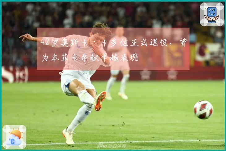 42岁奥斯卡·卡多佐正式退役，曾为本菲卡奉献卓越表现