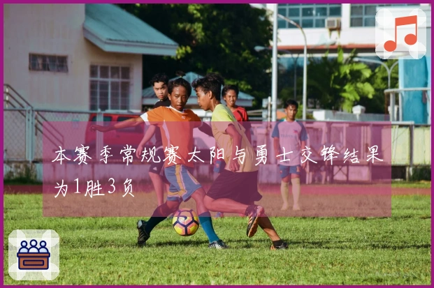 本赛季常规赛太阳与勇士交锋结果为1胜3负
